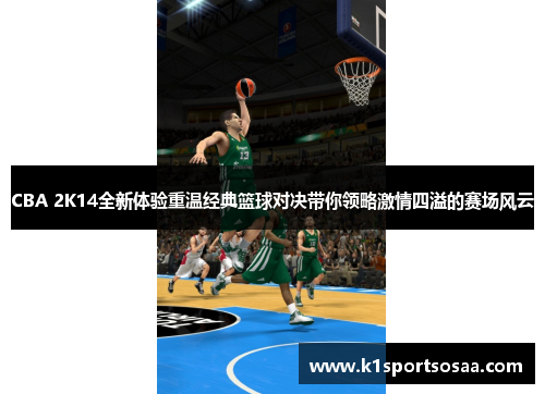 CBA 2K14全新体验重温经典篮球对决带你领略激情四溢的赛场风云